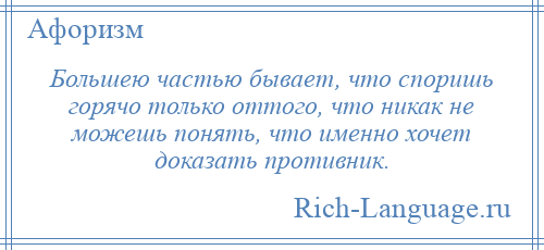 
    Большею частью бывает, что споришь горячо только оттого, что никак не можешь понять, что именно хочет доказать противник.