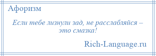 
    Если тебе лизнули зад, не расслабляйся – это смазка!