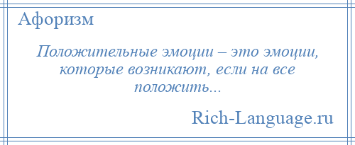 
    Положительные эмоции – это эмоции, которые возникают, если на все положить...