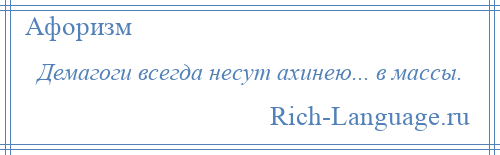 
    Демагоги всегда несут ахинею... в массы.