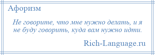 
    Не говорите, что мне нужно делать, и я не буду говорить, куда вам нужно идти.