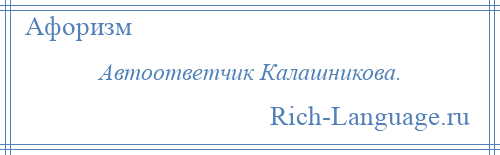 
    Автоответчик Калашникова.