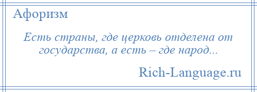 
    Есть страны, где церковь отделена от государства, а есть – где народ...