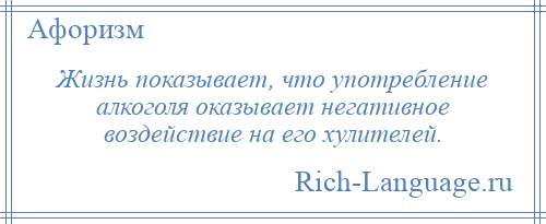 
    Жизнь показывает, что употребление алкоголя оказывает негативное воздействие на его хулителей.