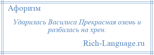 
    Ударилась Василиса Прекрасная оземь и разбилась на хрен.