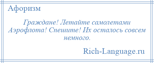 
    Граждане! Летайте самолетами Аэрофлота! Спешите! Их осталось совсем немного.