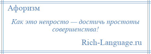 
    Как это непросто — достичь простоты совершенства!