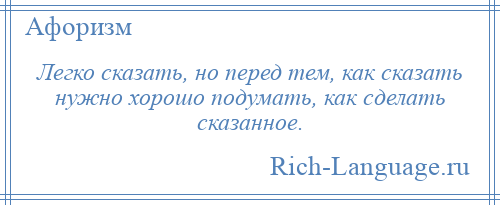 
    Легко сказать, но перед тем, как сказать нужно хорошо подумать, как сделать сказанное.