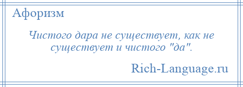 
    Чистого дара не существует, как не существует и чистого да .