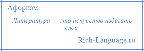 
    Литература — это искусство избегать слов.