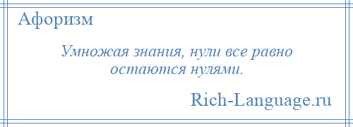 
    Умножая знания, нули все равно остаются нулями.