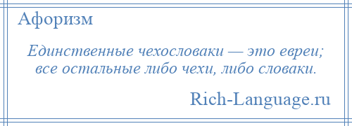 
    Единственные чехословаки — это евреи; все остальные либо чехи, либо словаки.