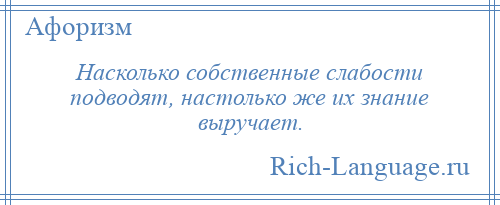 
    Насколько собственные слабости подводят, настолько же их знание выручает.