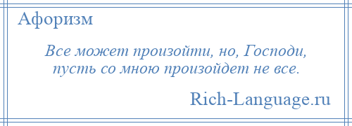 
    Все может произойти, но, Господи, пусть со мною произойдет не все.