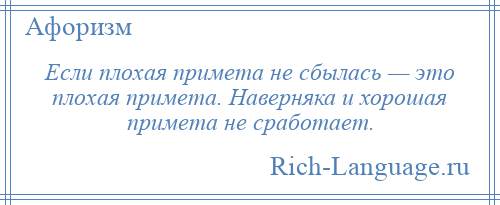 
    Если плохая примета не сбылась — это плохая примета. Наверняка и хорошая примета не сработает.