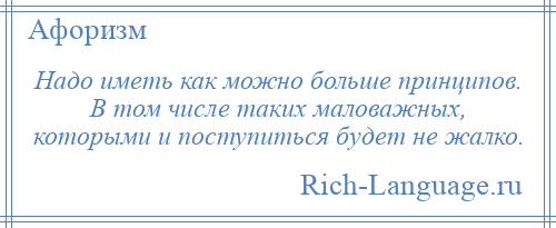 
    Надо иметь как можно больше принципов. В том числе таких маловажных, которыми и поступиться будет не жалко.
