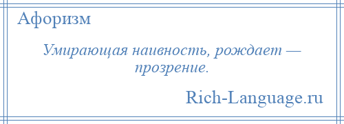 
    Умирающая наивность, рождает — прозрение.