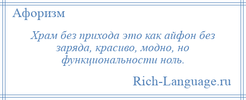 
    Храм без прихода это как айфон без заряда, красиво, модно, но функциональности ноль.