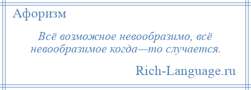 
    Всё возможное невообразимо, всё невообразимое когда—то случается.