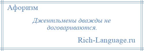 
    Джентльмены дважды не договариваются.