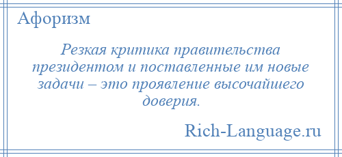 
    Резкая критика правительства президентом и поставленные им новые задачи – это проявление высочайшего доверия.