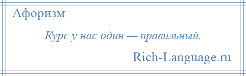 
    Курс у нас один — правильный.