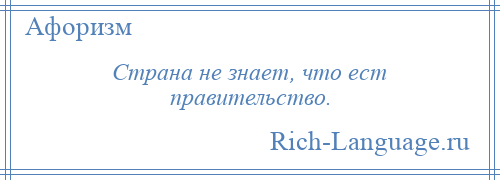 
    Страна не знает, что ест правительство.