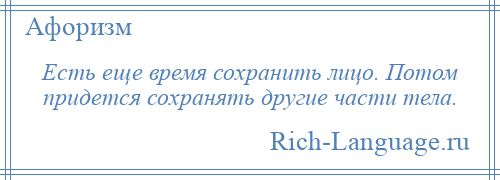 
    Есть еще время сохранить лицо. Потом придется сохранять другие части тела.