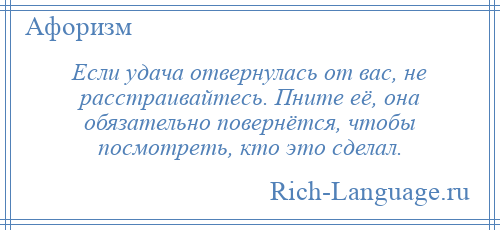 
    Если удача отвернулась от вас, не расстраивайтесь. Пните её, она обязательно повернётся, чтобы посмотреть, кто это сделал.