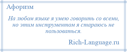 
    На любом языке я умею говорить со всеми, но этим инструментом я стараюсь не пользоваться.