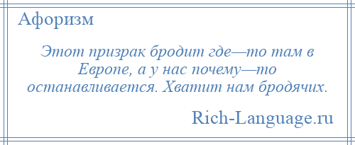 
    Этот призрак бродит где—то там в Европе, а у нас почему—то останавливается. Хватит нам бродячих.