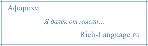 
    Я далёк от мысли…