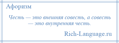 
    Честь — это внешняя совесть, а совесть — это внутренняя честь.