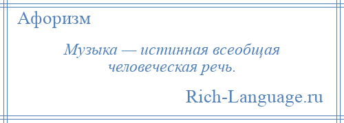 
    Музыка — истинная всеобщая человеческая речь.