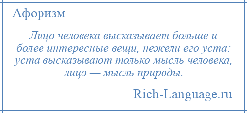 
    Лицо человека высказывает больше и более интересные вещи, нежели его уста: уста высказывают только мысль человека, лицо — мысль природы.