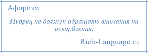 
    Мудрец не должен обращать внимания на оскорбления.