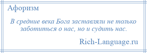 
    В средние века Бога заставляли не только заботиться о нас, но и судить нас.