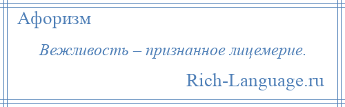 
    Вежливость – признанное лицемерие.