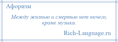 
    Между жизнью и смертью нет ничего, кроме музыки.