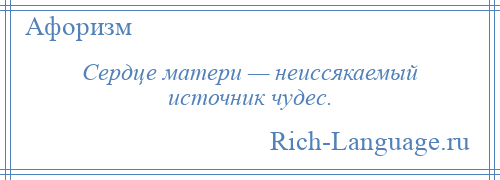 
    Сердце матери — неиссякаемый источник чудес.