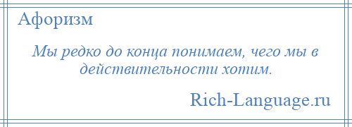 
    Мы редко до конца понимаем, чего мы в действительности хотим.