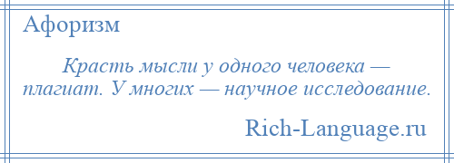 
    Красть мысли у одного человека — плагиат. У многих — научное исследование.