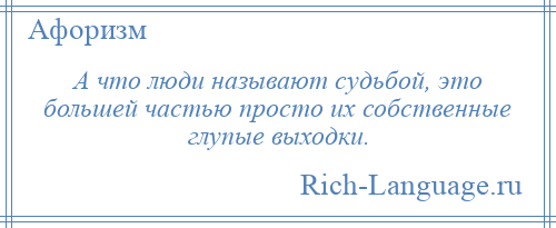 
    А что люди называют судьбой, это большей частью просто их собственные глупые выходки.