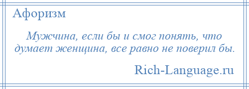 
    Мужчина, если бы и смог понять, что думает женщина, все равно не поверил бы.