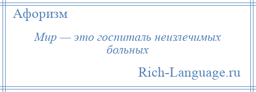 
    Мир — это госпиталь неизлечимых больных