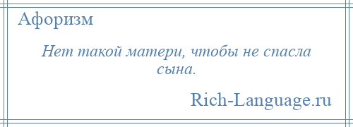 
    Нет такой матери, чтобы не спасла сына.