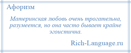 
    Материнская любовь очень трогательна, разумеется, но она часто бывает крайне эгоистична.