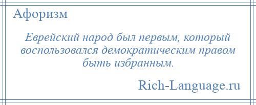 
    Еврейский народ был первым, который воспользовался демократическим правом быть избранным.