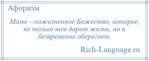 
    Мама – пожизненное Божество, которое, не только нам дарит жизнь, но и безвременно оберегает.