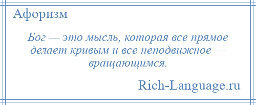 
    Бог — это мысль, которая все прямое делает кривым и все неподвижное — вращающимся.